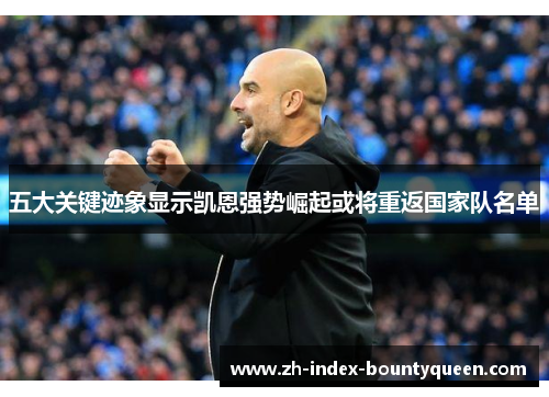 五大关键迹象显示凯恩强势崛起或将重返国家队名单