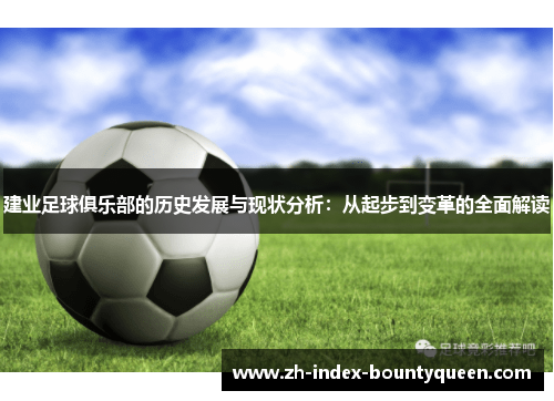 建业足球俱乐部的历史发展与现状分析:从起步到变革的全面解读 建业足球俱乐部的历史发展与现状分析:从起步到变革的全面解读