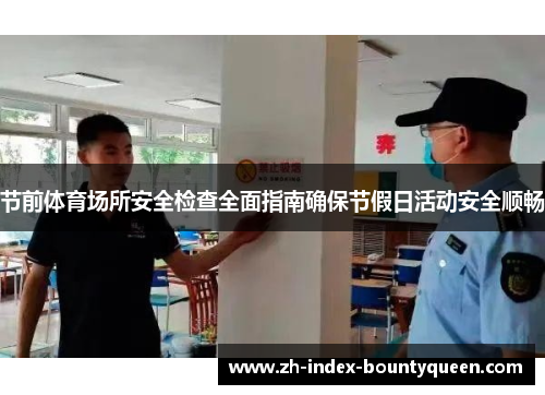 节前体育场所安全检查全面指南确保节假日活动安全顺畅 节前体育场所安全检查全面指南确保节假日活动安全顺畅