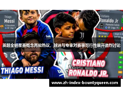 英超全明星赛概念再掀热议，球迷与专家对赛事可行性展开激烈讨论