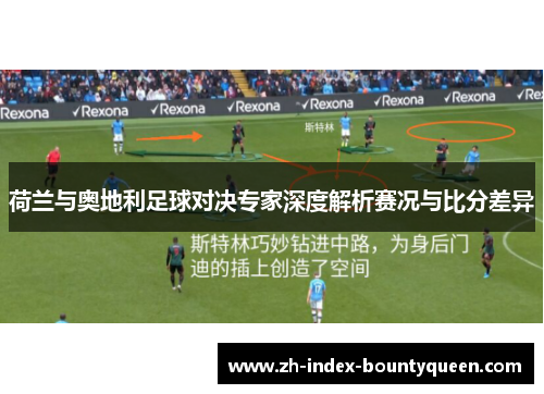 荷兰与奥地利足球对决专家深度解析赛况与比分差异