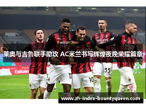 莱奥与吉鲁联手助攻 AC米兰书写辉煌夜晚荣耀篇章