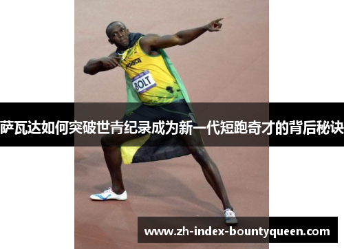 萨瓦达如何突破世青纪录成为新一代短跑奇才的背后秘诀