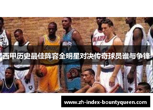 西甲历史最佳阵容全明星对决传奇球员谁与争锋 西甲历史最佳阵容全明星对决传奇球员谁与争锋