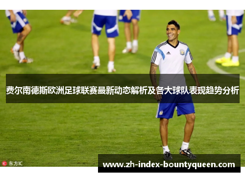 费尔南德斯欧洲足球联赛最新动态解析及各大球队表现趋势分析 费尔南德斯欧洲足球联赛最新动态解析及各大球队表现趋势分析