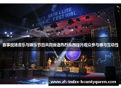 赛事现场音乐与娱乐节目共同营造热烈氛围提升观众参与感与互动性 赛事现场音乐与娱乐节目共同营造热烈氛围提升观众参与感与互动性