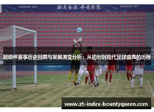 超级杯赛事历史回顾与发展演变分析：从初创到现代足球盛典的历程