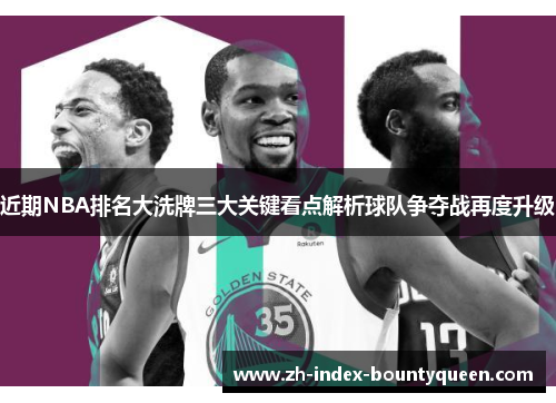 近期NBA排名大洗牌三大关键看点解析球队争夺战再度升级 近期NBA排名大洗牌三大关键看点解析球队争夺战再度升级
