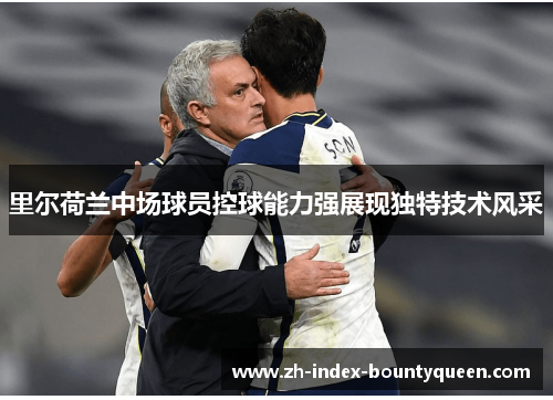 里尔荷兰中场球员控球能力强展现独特技术风采