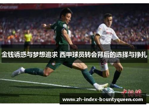 金钱诱惑与梦想追求 西甲球员转会背后的选择与挣扎 金钱诱惑与梦想追求 西甲球员转会背后的选择与挣扎