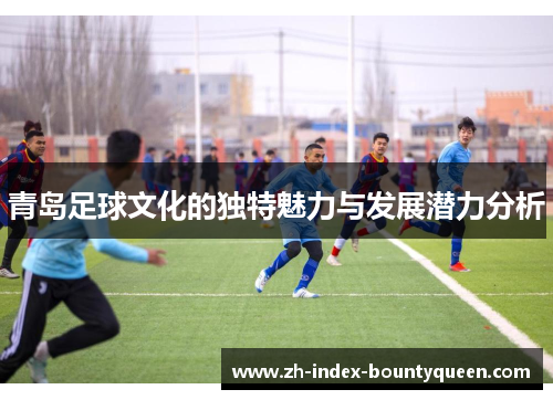 青岛足球文化的独特魅力与发展潜力分析