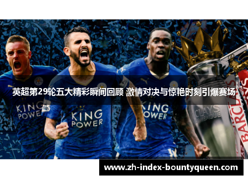 英超第29轮五大精彩瞬间回顾 激情对决与惊艳时刻引爆赛场