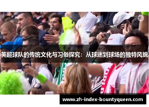 英超球队的传统文化与习俗探究：从球迷到球场的独特风貌