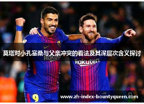 莫塔对小孔塞桑与父亲冲突的看法及其深层次含义探讨