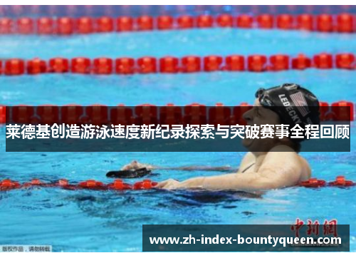 莱德基创造游泳速度新纪录探索与突破赛事全程回顾