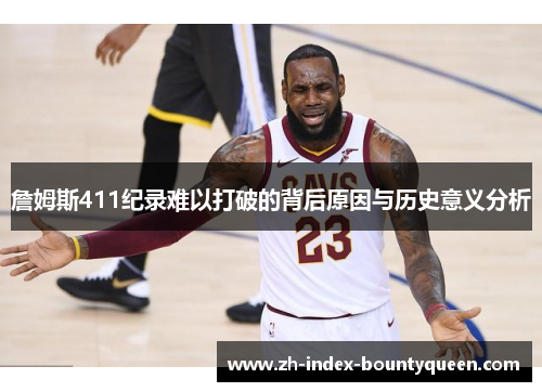 詹姆斯411纪录难以打破的背后原因与历史意义分析