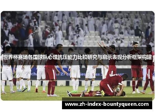 世界杯赛场各国球队心理抗压能力比较研究与启示表现分析框架构建 世界杯赛场各国球队心理抗压能力比较研究与启示表现分析框架构建