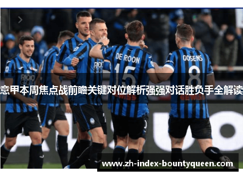 意甲本周焦点战前瞻关键对位解析强强对话胜负手全解读