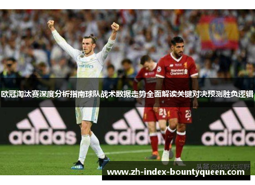 欧冠淘汰赛深度分析指南球队战术数据走势全面解读关键对决预测胜负逻辑