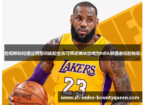 詹姆斯如何通过调整训练和生活习惯逆袭状态成为NBA最强老将的秘密 詹姆斯如何通过调整训练和生活习惯逆袭状态成为NBA最强老将的秘密