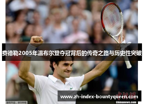 费德勒2005年温布尔登夺冠背后的传奇之路与历史性突破