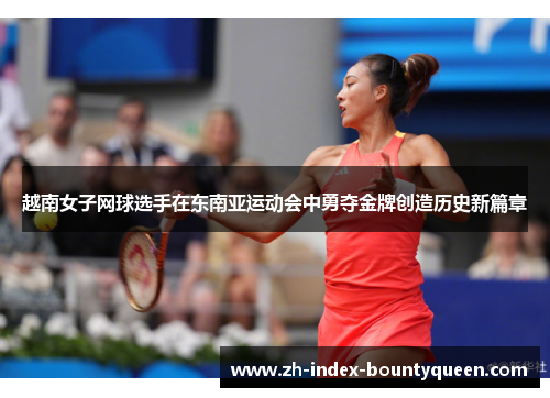 越南女子网球选手在东南亚运动会中勇夺金牌创造历史新篇章 越南女子网球选手在东南亚运动会中勇夺金牌创造历史新篇章