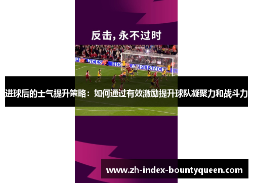 进球后的士气提升策略：如何通过有效激励提升球队凝聚力和战斗力