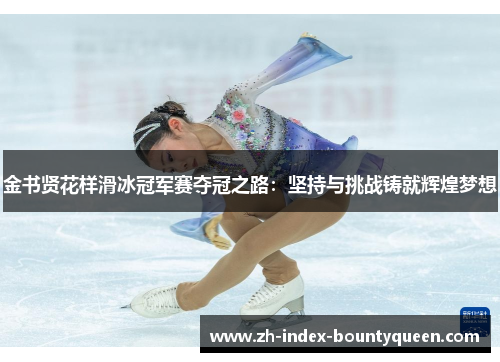 金书贤花样滑冰冠军赛夺冠之路：坚持与挑战铸就辉煌梦想