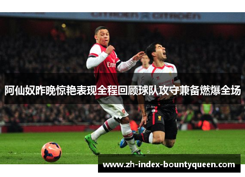 阿仙奴昨晚惊艳表现全程回顾球队攻守兼备燃爆全场