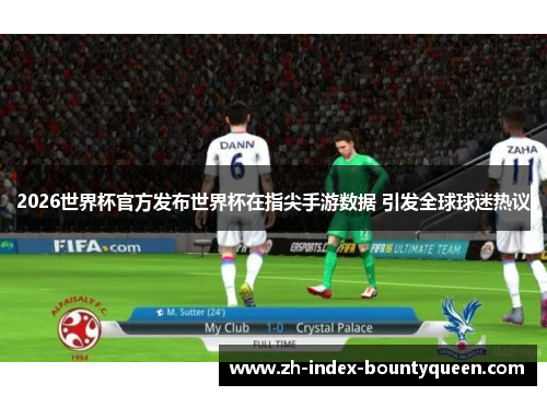 2026世界杯官方发布世界杯在指尖手游数据 引发全球球迷热议