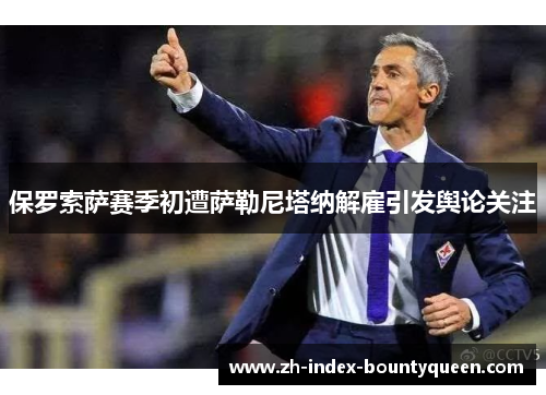 保罗索萨赛季初遭萨勒尼塔纳解雇引发舆论关注 保罗索萨赛季初遭萨勒尼塔纳解雇引发舆论关注