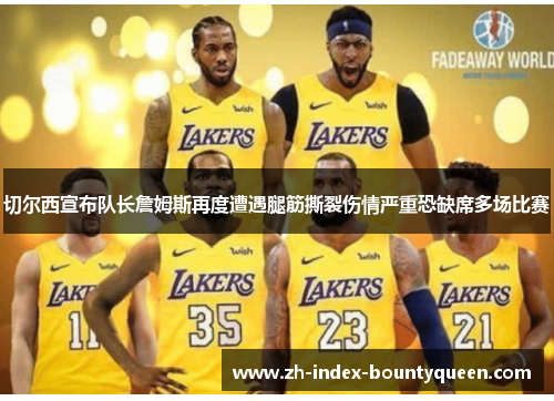 切尔西宣布队长詹姆斯再度遭遇腿筋撕裂伤情严重恐缺席多场比赛