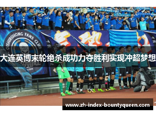 大连英博末轮绝杀成功力夺胜利实现冲超梦想 大连英博末轮绝杀成功力夺胜利实现冲超梦想