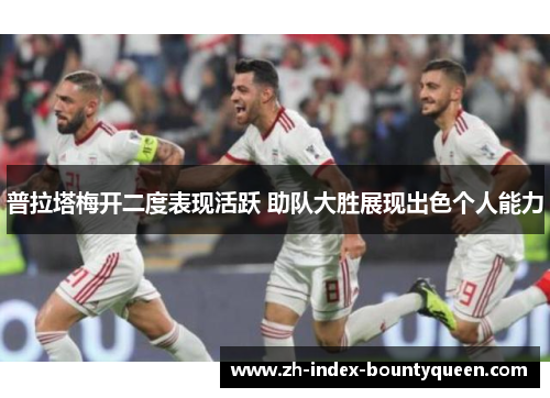 普拉塔梅开二度表现活跃 助队大胜展现出色个人能力