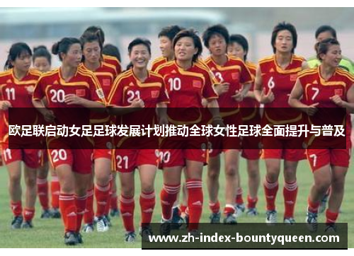 欧足联启动女足足球发展计划推动全球女性足球全面提升与普及