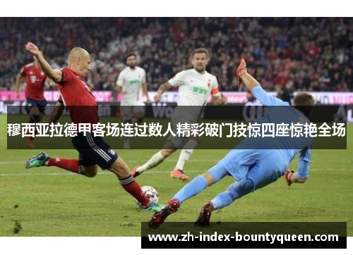 穆西亚拉德甲客场连过数人精彩破门技惊四座惊艳全场 穆西亚拉德甲客场连过数人精彩破门技惊四座惊艳全场