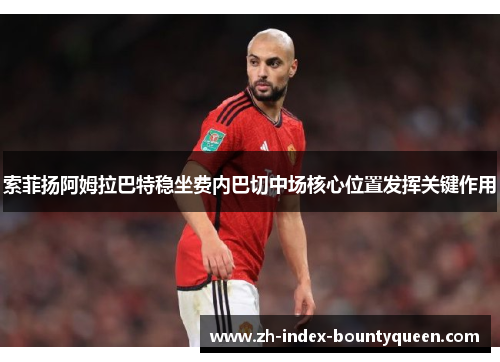 索菲扬阿姆拉巴特稳坐费内巴切中场核心位置发挥关键作用