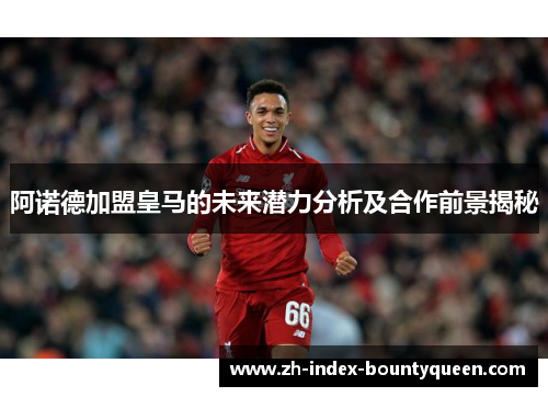 阿诺德加盟皇马的未来潜力分析及合作前景揭秘