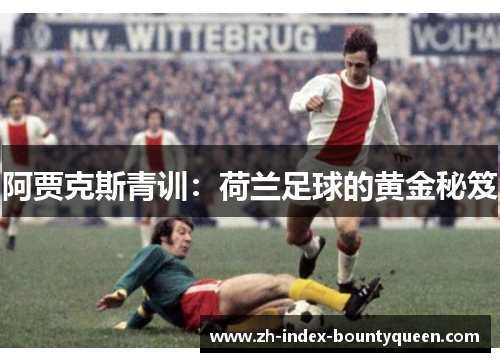 阿贾克斯青训:荷兰足球的黄金秘笈 阿贾克斯青训:荷兰足球的黄金秘笈