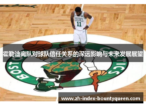 霍勒迪离队对球队信任关系的深远影响与未来发展展望 霍勒迪离队对球队信任关系的深远影响与未来发展展望