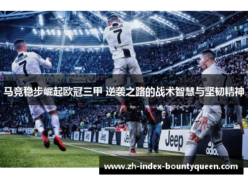 马竞稳步崛起欧冠三甲 逆袭之路的战术智慧与坚韧精神