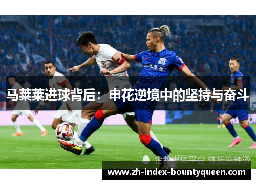 马莱莱进球背后：申花逆境中的坚持与奋斗