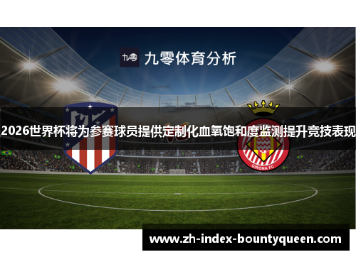 2026世界杯将为参赛球员提供定制化血氧饱和度监测提升竞技表现