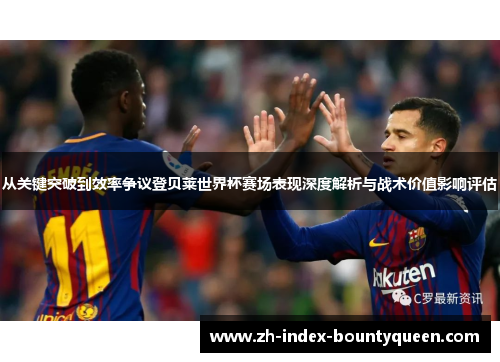 从关键突破到效率争议登贝莱世界杯赛场表现深度解析与战术价值影响评估