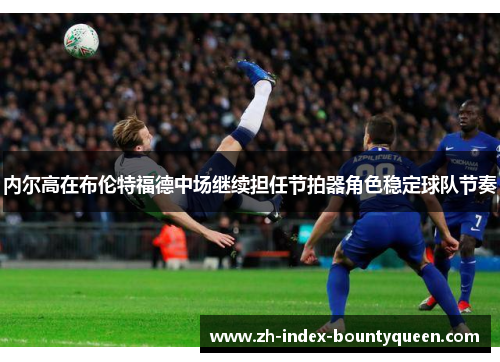 内尔高在布伦特福德中场继续担任节拍器角色稳定球队节奏