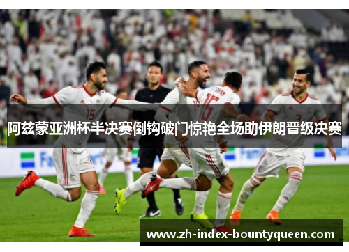 阿兹蒙亚洲杯半决赛倒钩破门惊艳全场助伊朗晋级决赛 阿兹蒙亚洲杯半决赛倒钩破门惊艳全场助伊朗晋级决赛