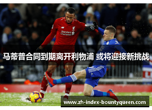 马蒂普合同到期离开利物浦 或将迎接新挑战 马蒂普合同到期离开利物浦 或将迎接新挑战