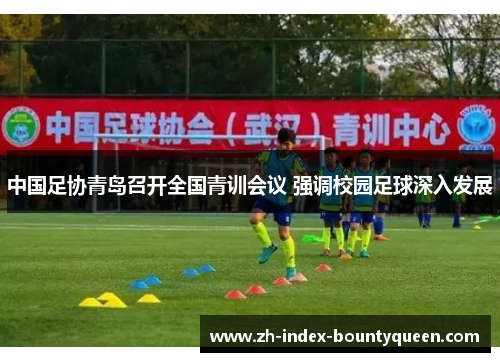 中国足协青岛召开全国青训会议 强调校园足球深入发展