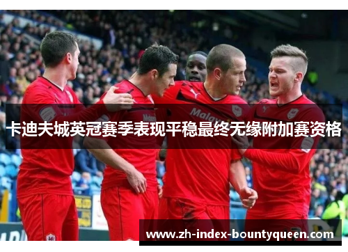 卡迪夫城英冠赛季表现平稳最终无缘附加赛资格 卡迪夫城英冠赛季表现平稳最终无缘附加赛资格
