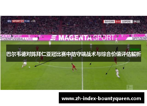 巴尔韦德对阵拜仁亚冠比赛中防守端战术与综合价值评估解析 巴尔韦德对阵拜仁亚冠比赛中防守端战术与综合价值评估解析